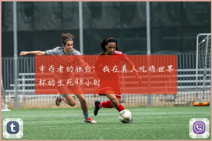 幸存者的独白：我在真人吃鸡世界杯的生死48小时